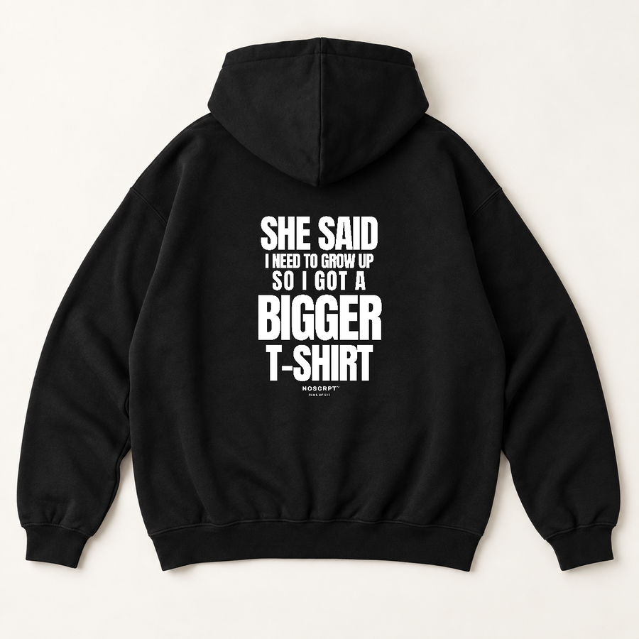 She said i need to grow up so i got a bigger t-shirt hoodie — Black, back print