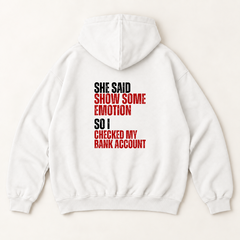 She said show some emotion so i checked my bank account hoodie — White, back print