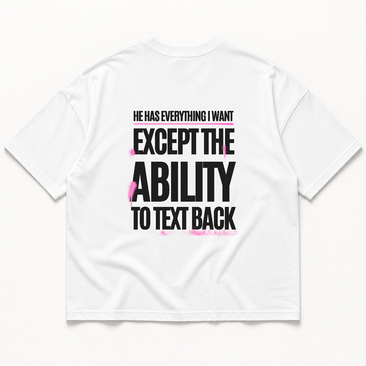 He has everything i want except the ability to text back t-shirt — White, back print